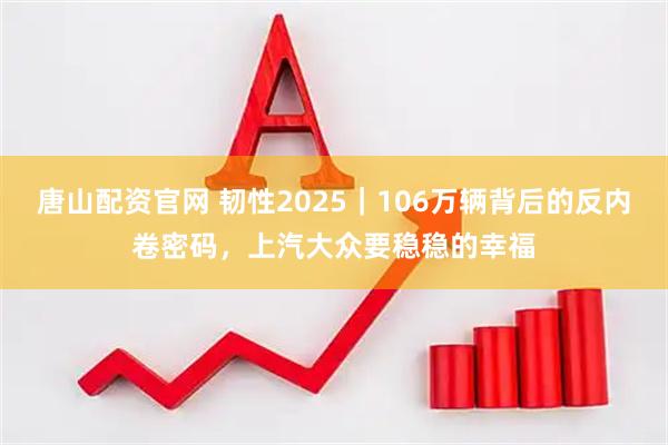 唐山配资官网 韧性2025｜106万辆背后的反内卷密码，上汽大众要稳稳的幸福